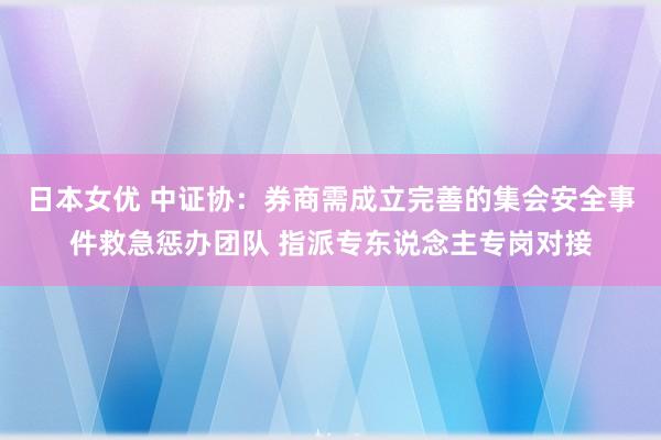 日本女优 中证协：券商需成立完善的集会安全事件救急惩办团队 指派专东说念主专岗对接