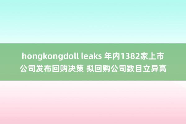 hongkongdoll leaks 年内1382家上市公司发布回购决策 拟回购公司数目立异高