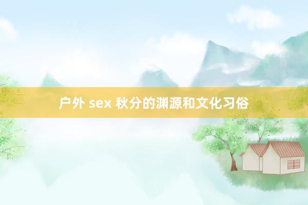 户外 sex 秋分的渊源和文化习俗