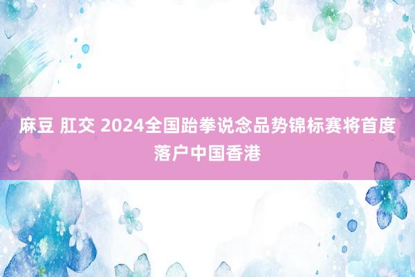 麻豆 肛交 2024全国跆拳说念品势锦标赛将首度落户中国香港