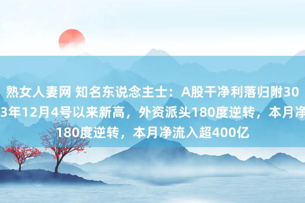 熟女人妻网 知名东说念主士：A股干净利落归附3000点！创2023年12月4号以来新高，外资派头180度逆转，本月净流入超400亿