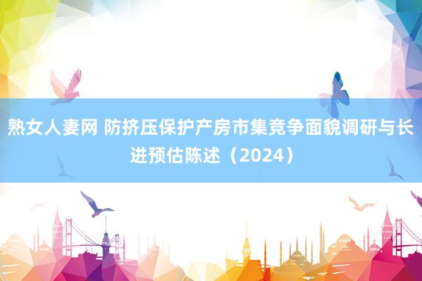 熟女人妻网 防挤压保护产房市集竞争面貌调研与长进预估陈述（2024）