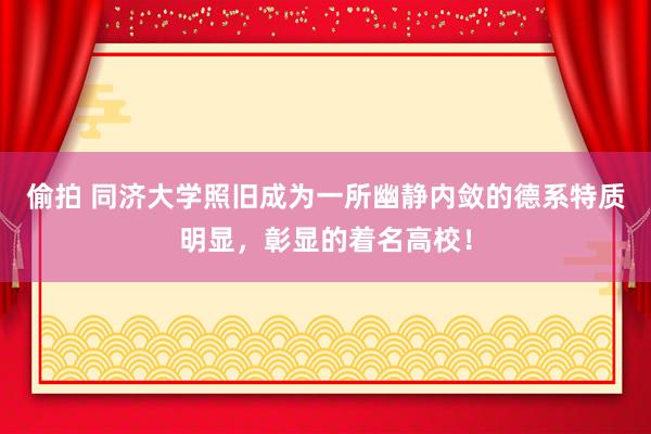 偷拍 同济大学照旧成为一所幽静内敛的德系特质明显，彰显的着名高校！