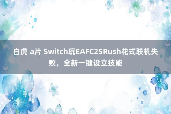 白虎 a片 Switch玩EAFC25Rush花式联机失败，全新一键设立技能