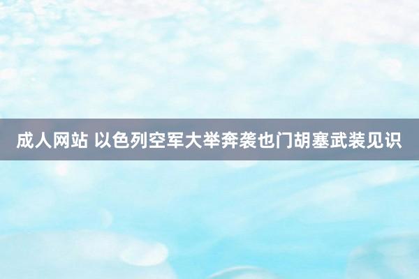 成人网站 以色列空军大举奔袭也门胡塞武装见识