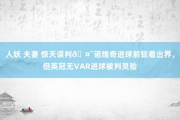 人妖 夫妻 惊天误判🤯诺维奇进球前较着出界，但英冠无VAR进球被判灵验