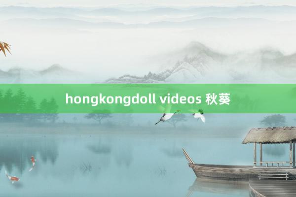 hongkongdoll videos 秋葵