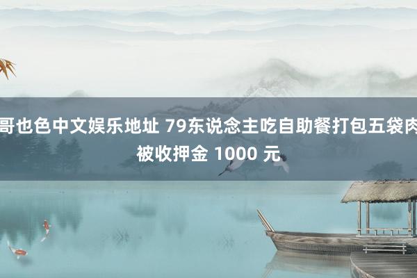 哥也色中文娱乐地址 79东说念主吃自助餐打包五袋肉被收押金 1000 元