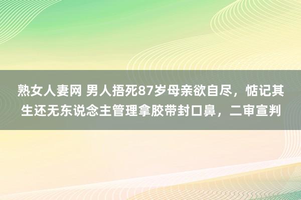 熟女人妻网 男人捂死87岁母亲欲自尽，惦记其生还无东说念主管理拿胶带封口鼻，二审宣判