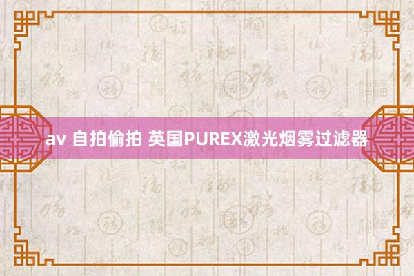 av 自拍偷拍 英国PUREX激光烟雾过滤器