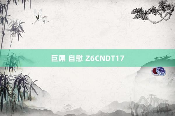 巨屌 自慰 Z6CNDT17