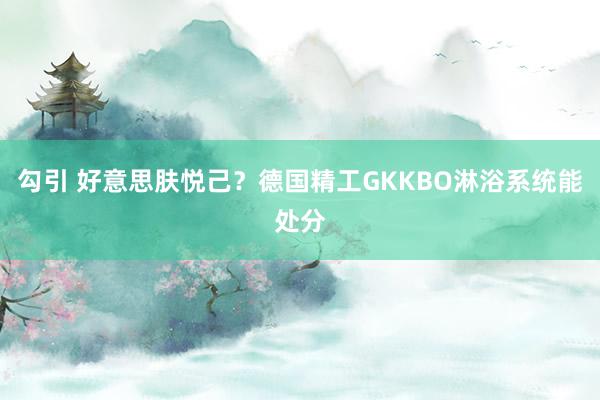 勾引 好意思肤悦己？德国精工GKKBO淋浴系统能处分