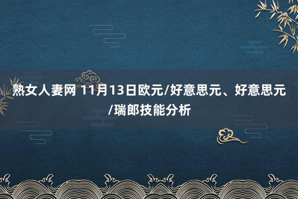 熟女人妻网 11月13日欧元/好意思元、好意思元/瑞郎技能分析