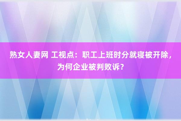 熟女人妻网 工视点：职工上班时分就寝被开除，为何企业被判败诉？