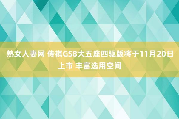 熟女人妻网 传祺GS8大五座四驱版将于11月20日上市 丰富选用空间