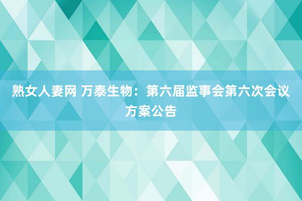 熟女人妻网 万泰生物：第六届监事会第六次会议方案公告